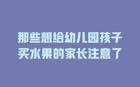 那些想给幼儿园孩子买水果的家长注意了