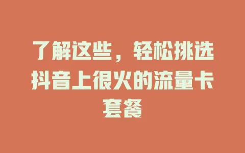 了解这些，轻松挑选抖音上很火的流量卡套餐
