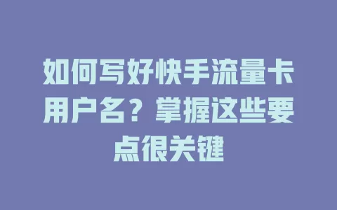 如何写好快手流量卡用户名？掌握这些要点很关键