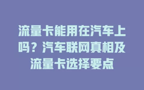 流量卡能用在汽车上吗？汽车联网真相及流量卡选择要点