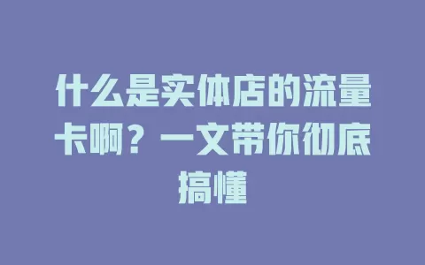 什么是实体店的流量卡啊？一文带你彻底搞懂