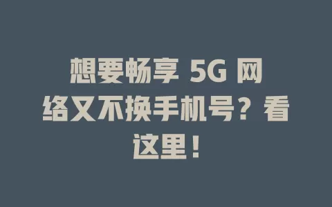 想要畅享 5G 网络又不换手机号？看这里！