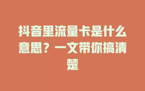 抖音里流量卡是什么意思？一文带你搞清楚