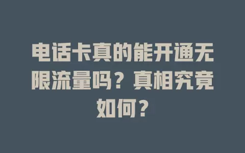 电话卡真的能开通无限流量吗？真相究竟如何？