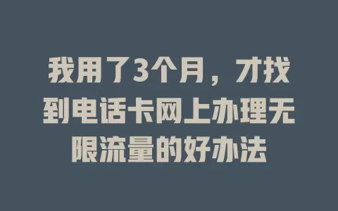 我用了3个月，才找到电话卡网上办理无限流量的好办法