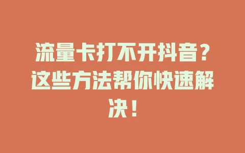 流量卡打不开抖音？这些方法帮你快速解决！