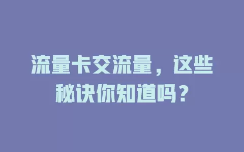 流量卡交流量，这些秘诀你知道吗？