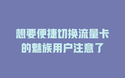想要便捷切换流量卡的魅族用户注意了