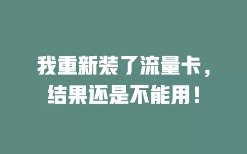 我重新装了流量卡，结果还是不能用！
