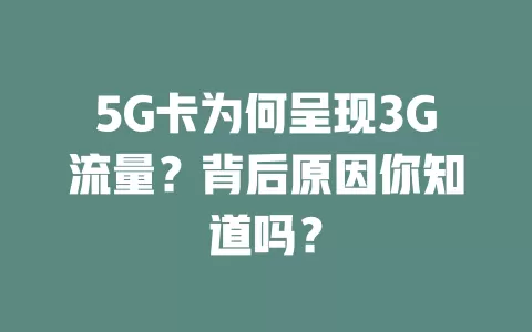 5G卡为何呈现3G流量？背后原因你知道吗？