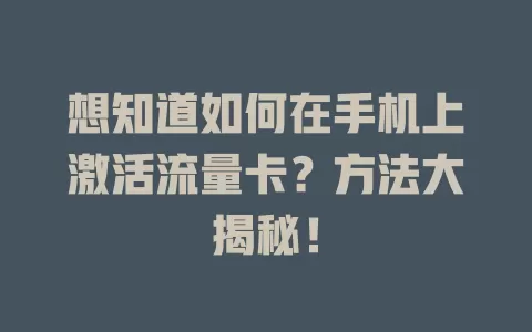 想知道如何在手机上激活流量卡？方法大揭秘！