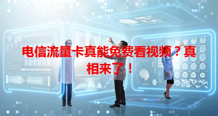 电信流量卡真能免费看视频？真相来了！