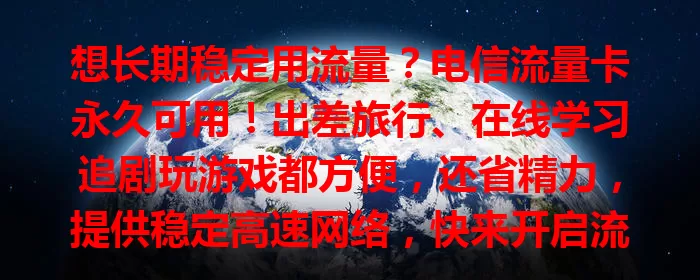 想长期稳定用流量？电信流量卡永久可用！出差旅行、在线学习追剧玩游戏都方便，还省精力，提供稳定高速网络，快来开启流量之旅！