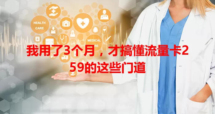 我用了3个月，才搞懂流量卡259的这些门道