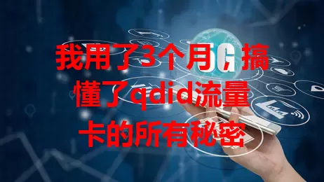 我用了3个月，搞懂了qdid流量卡的所有秘密