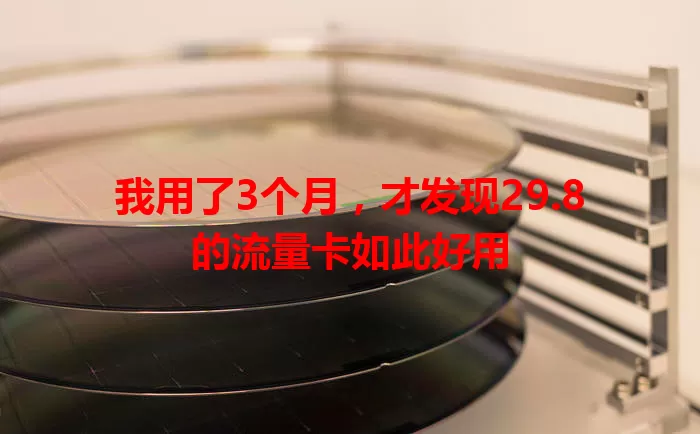 我用了3个月，才发现29.8的流量卡如此好用
