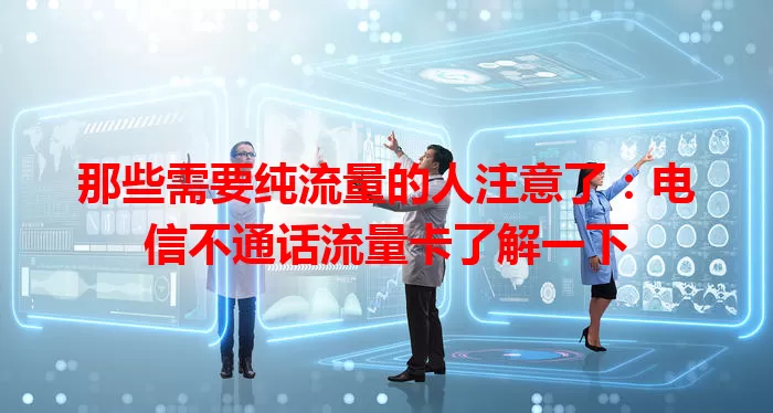 那些需要纯流量的人注意了：电信不通话流量卡了解一下