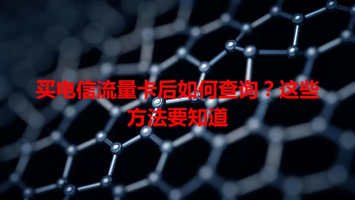 买电信流量卡后如何查询？这些方法要知道