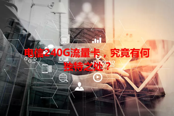 电信240G流量卡，究竟有何独特之处？