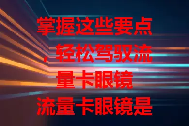 掌握这些要点，轻松驾驭流量卡眼镜

流量卡眼镜是数字化时代的创新产品，融合流量卡功能。它便捷性强，解决网络信号和电量问题，功能多样可连接智能设备，设计贴心，佩戴舒适外观时尚，为生活工作带来极大便利。