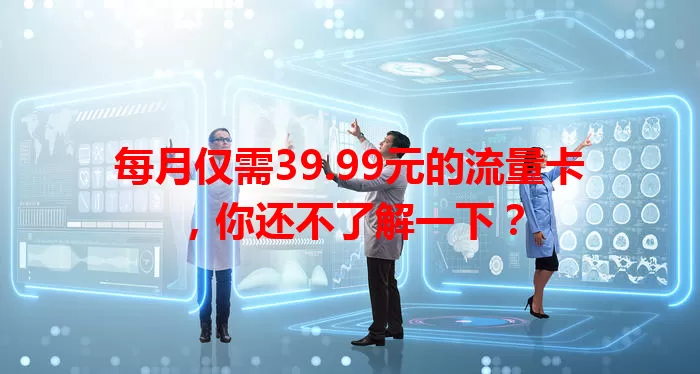 每月仅需39.99元的流量卡，你还不了解一下？