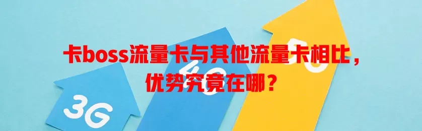 卡boss流量卡与其他流量卡相比，优势究竟在哪？