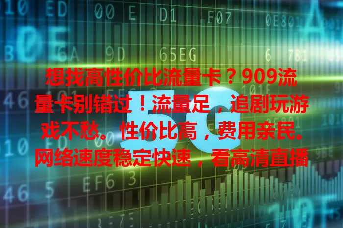 想找高性价比流量卡？909流量卡别错过！流量足，追剧玩游戏不愁。性价比高，费用亲民。网络速度稳定快速，看高清直播超流畅。选卡结合自身需求，909流量卡是流量需求者的不错之选！