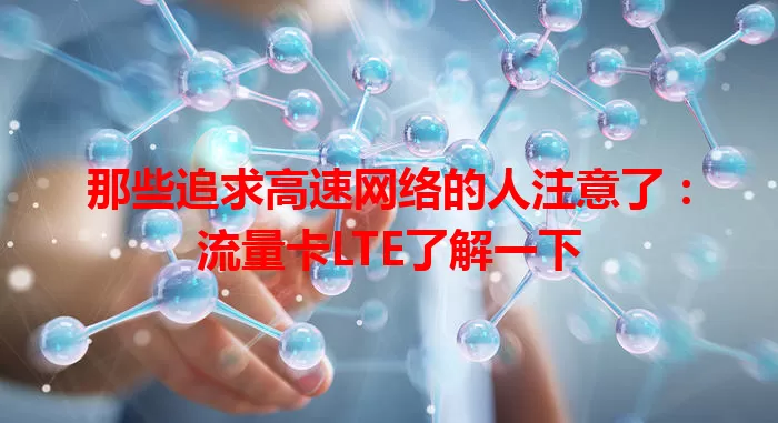 那些追求高速网络的人注意了：流量卡LTE了解一下