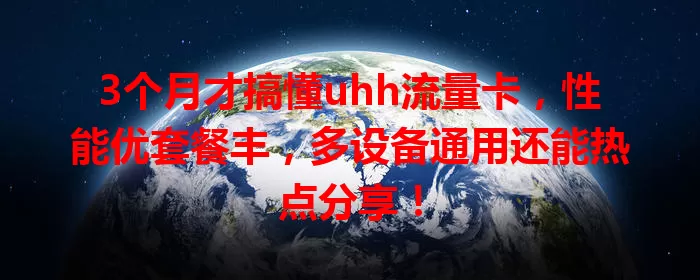 3个月才搞懂uhh流量卡，性能优套餐丰，多设备通用还能热点分享！