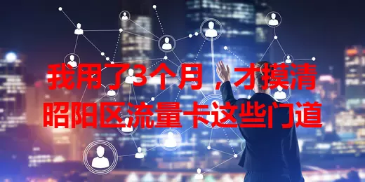 我用了3个月，才摸清昭阳区流量卡这些门道