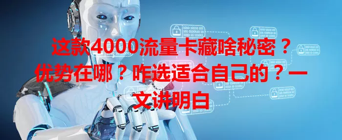 这款4000流量卡藏啥秘密？优势在哪？咋选适合自己的？一文讲明白