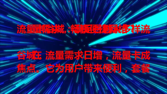 流量卡谷城：满足谷城人多样流量需求，畅享便捷网络？

在谷城，流量需求日增，流量卡成焦点。它为用户带来便利，套餐多样适配不同需求，信号覆盖广，无论城区乡村都能畅快用，是谷城居民不可或缺的上网帮手。
