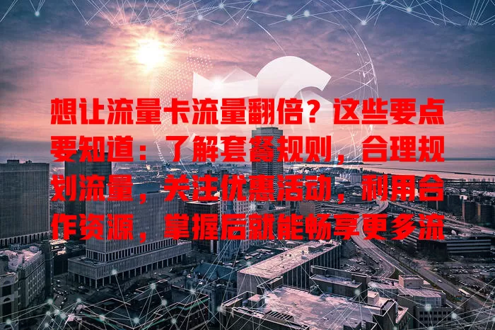 想让流量卡流量翻倍？这些要点要知道：了解套餐规则，合理规划流量，关注优惠活动，利用合作资源，掌握后就能畅享更多流量