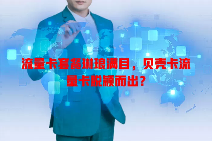 流量卡套餐琳琅满目，贝壳卡流量卡脱颖而出？