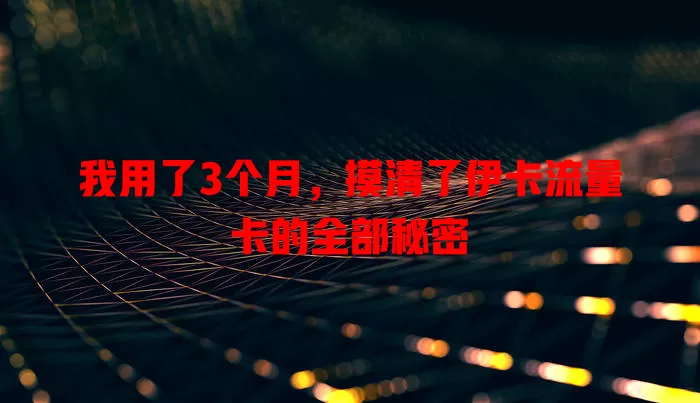我用了3个月，摸清了伊卡流量卡的全部秘密
