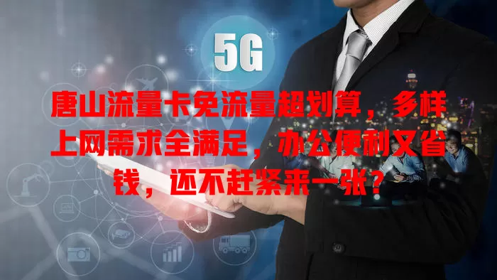 唐山流量卡免流量超划算，多样上网需求全满足，办公便利又省钱，还不赶紧来一张？
