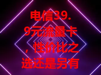 电信39.9元流量卡，性价比之选还是另有隐情？