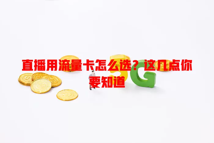 直播用流量卡怎么选？这几点你要知道