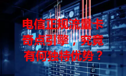 电信正规流量卡奇点引擎，究竟有何独特优势？
