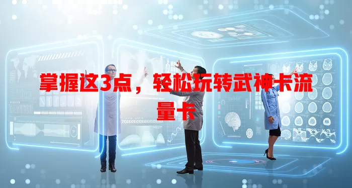 掌握这3点，轻松玩转武神卡流量卡