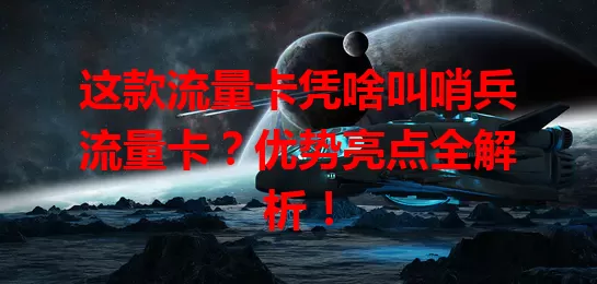 这款流量卡凭啥叫哨兵流量卡？优势亮点全解析！