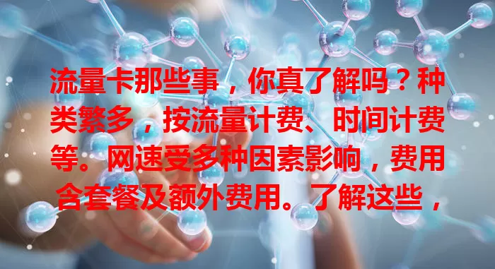 流量卡那些事，你真了解吗？种类繁多，按流量计费、时间计费等。网速受多种因素影响，费用含套餐及额外费用。了解这些，才能挑到适合自己的流量卡，让网络更顺畅便捷