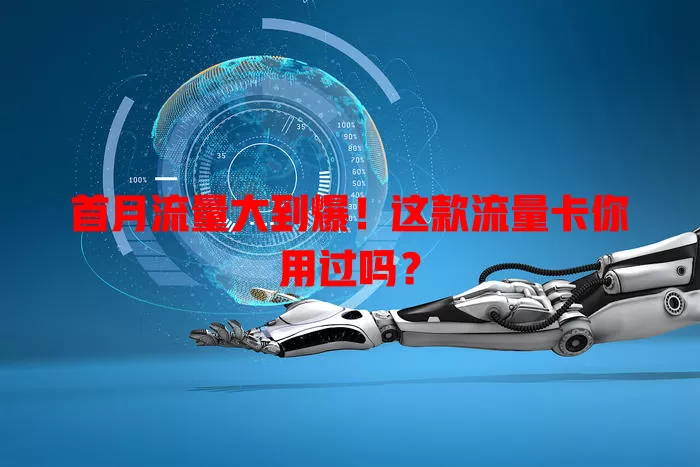 首月流量大到爆！这款流量卡你用过吗？