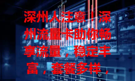 深州人注意！深州流量卡助你畅享流量，稳定丰富，套餐多样，满足不同需求，畅游网络超精彩