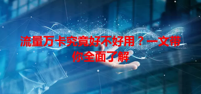 流量万卡究竟好不好用？一文带你全面了解