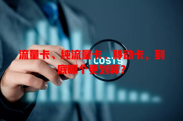 流量卡、纯流量卡、移动卡，到底哪个更划算？