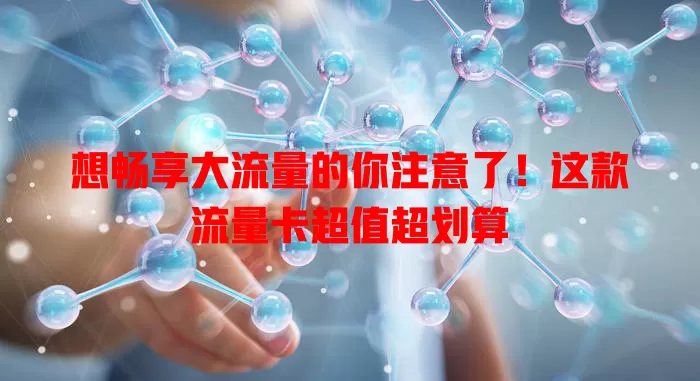 想畅享大流量的你注意了！这款流量卡超值超划算