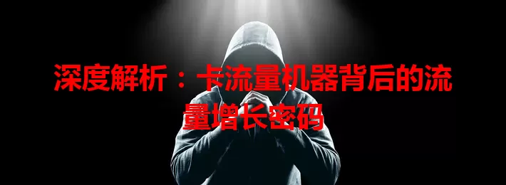 深度解析：卡流量机器背后的流量增长密码