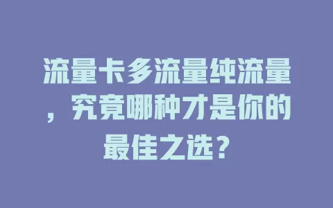 流量卡多流量纯流量，究竟哪种才是你的最佳之选？