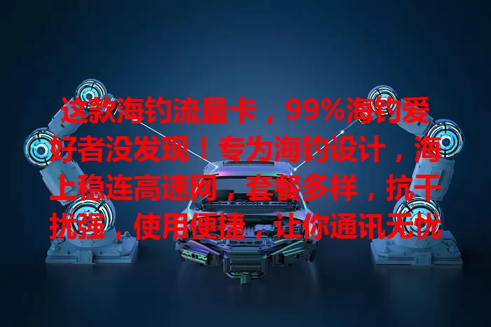 这款海钓流量卡，99%海钓爱好者没发现！专为海钓设计，海上稳连高速网，套餐多样，抗干扰强，使用便捷，让你通讯无忧，增添海钓精彩，快来试试！
